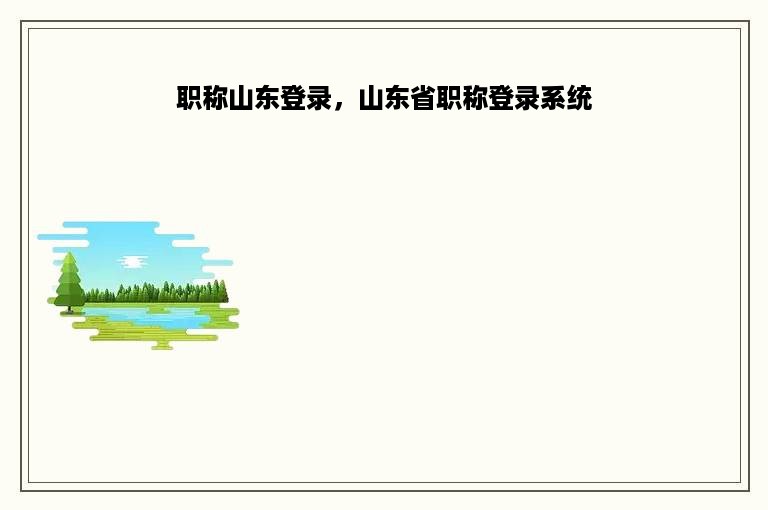 职称山东登录，山东省职称登录系统