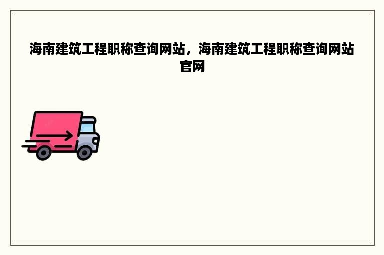 海南建筑工程职称查询网站，海南建筑工程职称查询网站官网