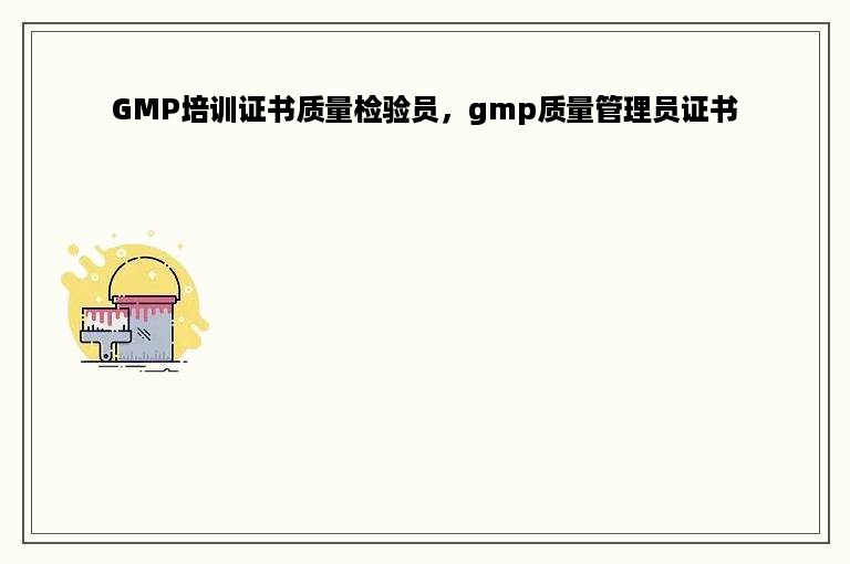 GMP培训证书质量检验员，gmp质量管理员证书