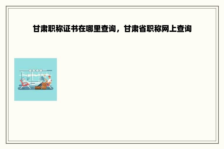 甘肃职称证书在哪里查询，甘肃省职称网上查询