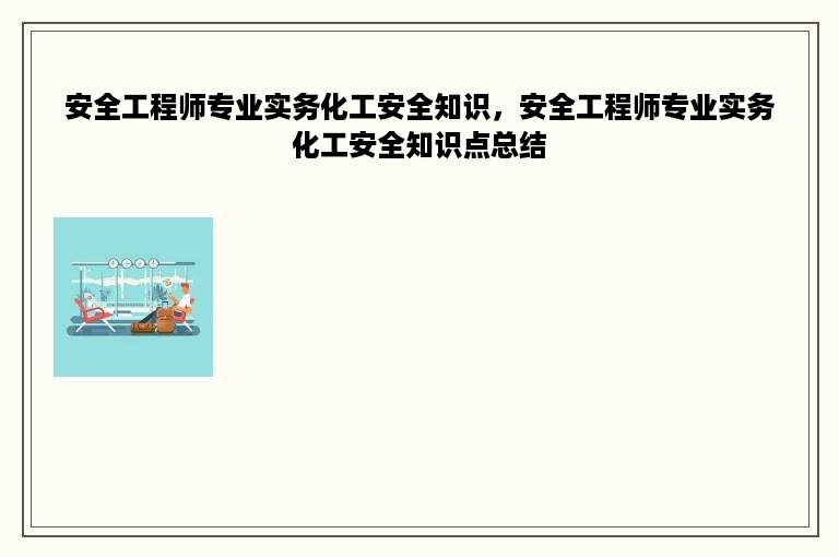 安全工程师专业实务化工安全知识，安全工程师专业实务化工安全知识点总结