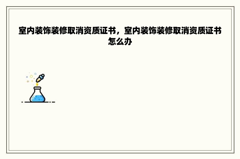 室内装饰装修取消资质证书，室内装饰装修取消资质证书怎么办