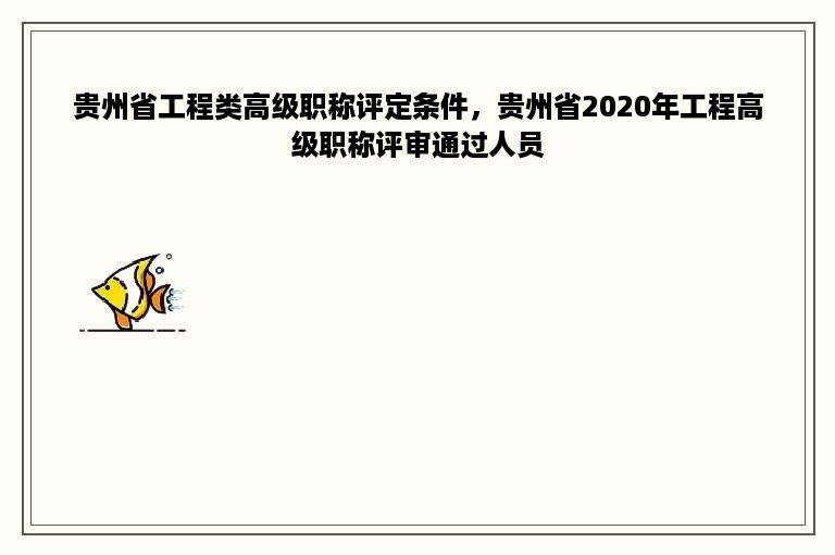 贵州省工程类高级职称评定条件，贵州省2020年工程高级职称评审通过人员