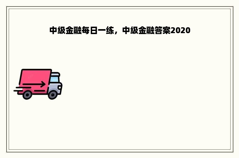 中级金融每日一练，中级金融答案2020