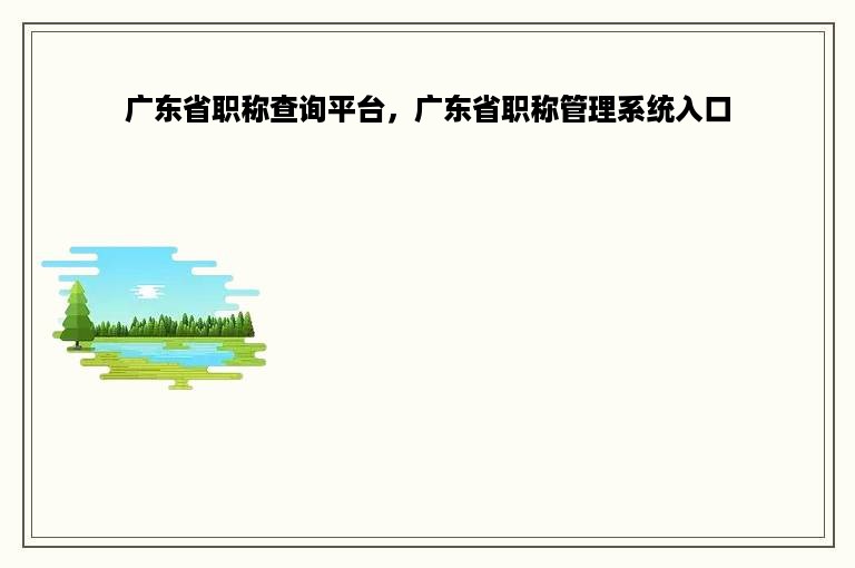 广东省职称查询平台，广东省职称管理系统入口