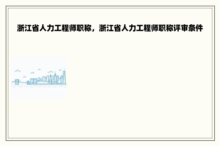 浙江省人力工程师职称，浙江省人力工程师职称评审条件