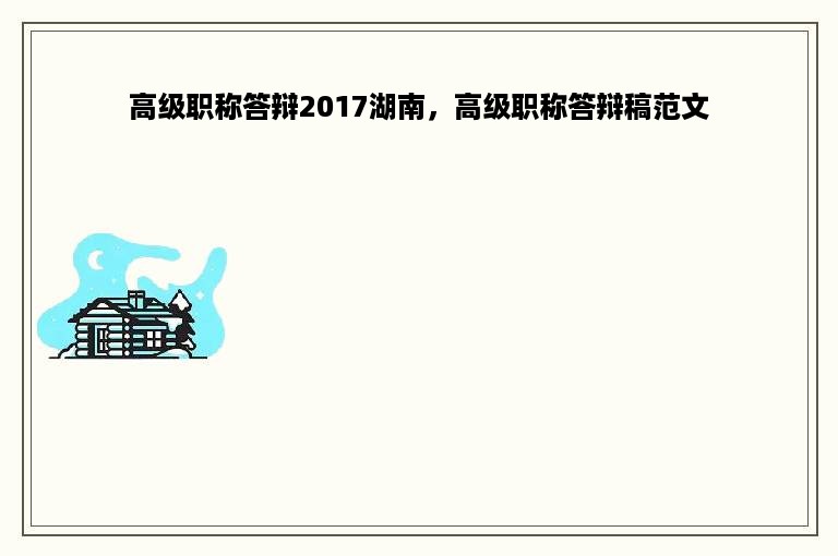 高级职称答辩2017湖南，高级职称答辩稿范文