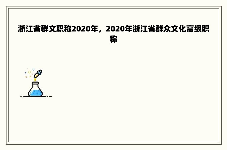 浙江省群文职称2020年，2020年浙江省群众文化高级职称