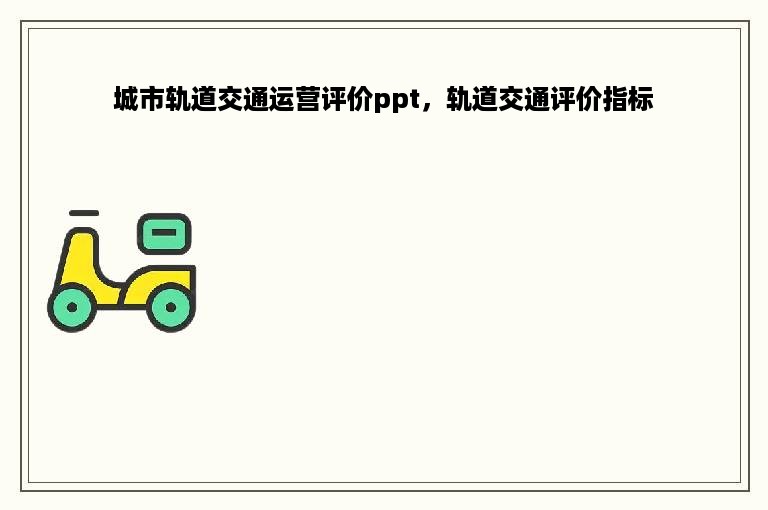 城市轨道交通运营评价ppt，轨道交通评价指标