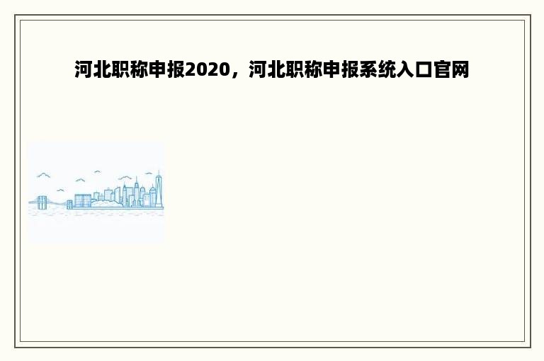 河北职称申报2020，河北职称申报系统入口官网