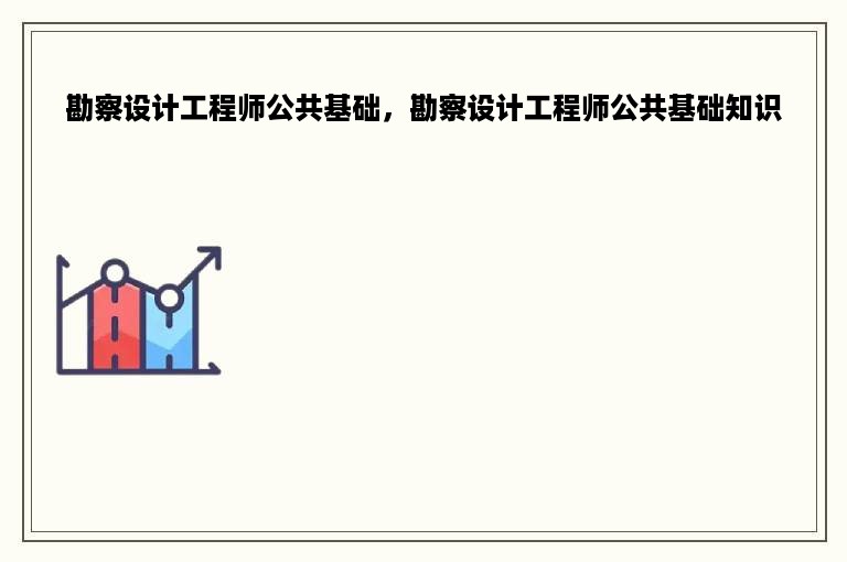 勘察设计工程师公共基础，勘察设计工程师公共基础知识