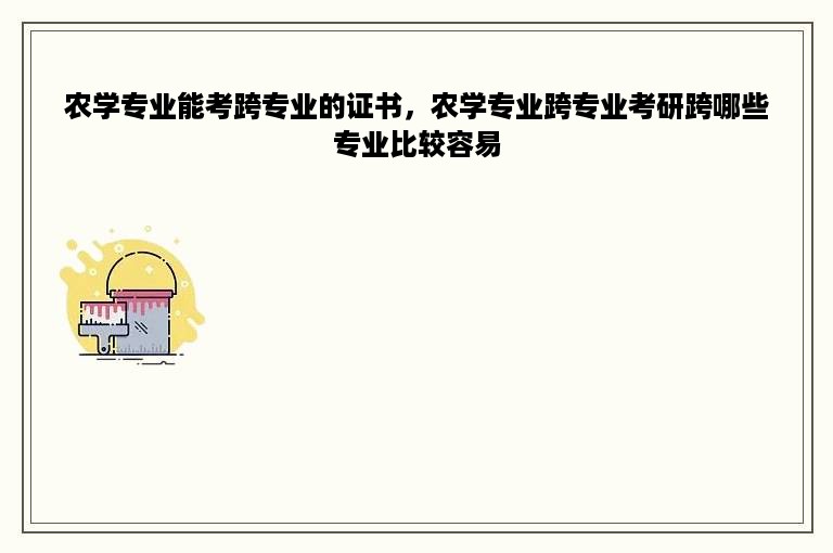 农学专业能考跨专业的证书，农学专业跨专业考研跨哪些专业比较容易