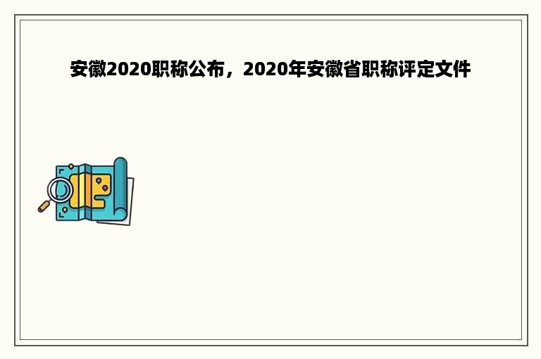 安徽2020职称公布，2020年安徽省职称评定文件