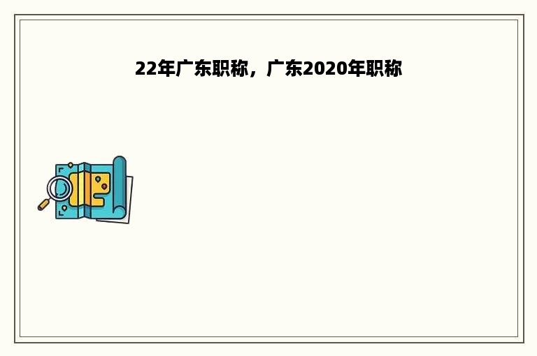 22年广东职称，广东2020年职称