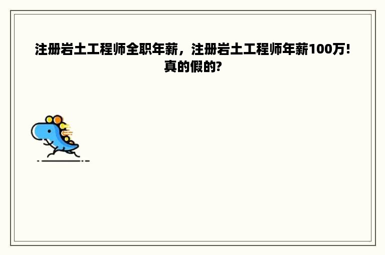 注册岩土工程师全职年薪，注册岩土工程师年薪100万!真的假的?