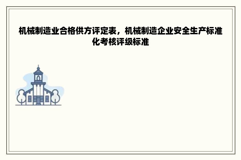 机械制造业合格供方评定表，机械制造企业安全生产标准化考核评级标准