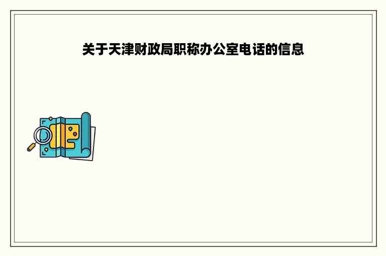 关于天津财政局职称办公室电话的信息