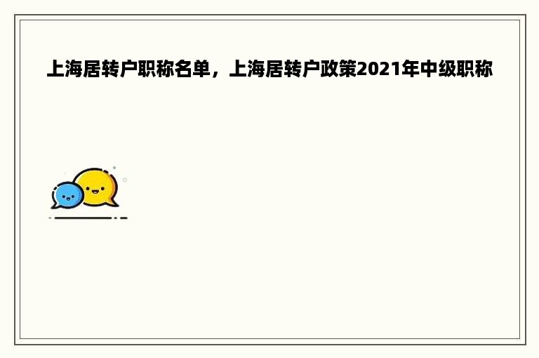 上海居转户职称名单，上海居转户政策2021年中级职称