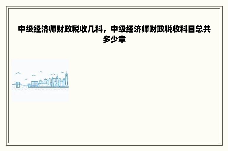 中级经济师财政税收几科，中级经济师财政税收科目总共多少章