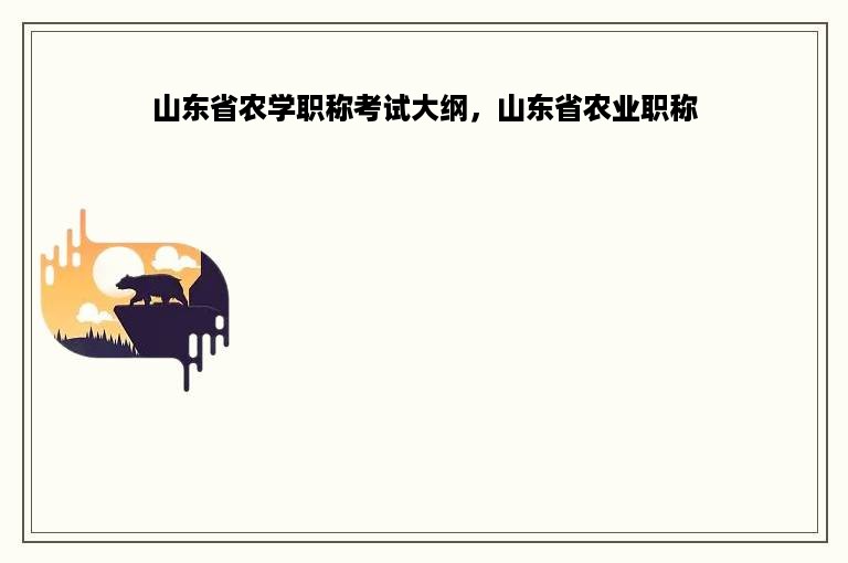 山东省农学职称考试大纲，山东省农业职称