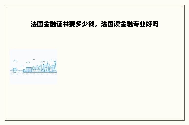 法国金融证书要多少钱，法国读金融专业好吗