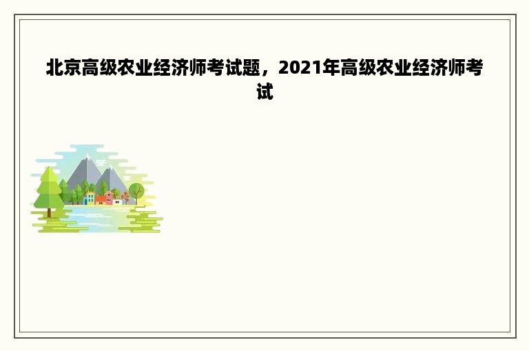 北京高级农业经济师考试题，2021年高级农业经济师考试