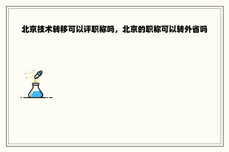 北京技术转移可以评职称吗，北京的职称可以转外省吗