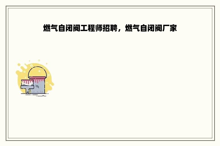 燃气自闭阀工程师招聘，燃气自闭阀厂家