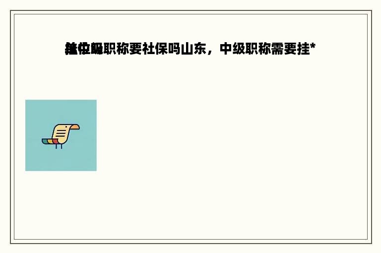 挂中级职称要社保吗山东，中级职称需要挂*
单位吗