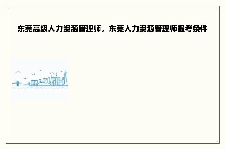 东莞高级人力资源管理师，东莞人力资源管理师报考条件