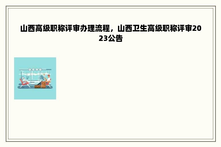 山西高级职称评审办理流程，山西卫生高级职称评审2023公告