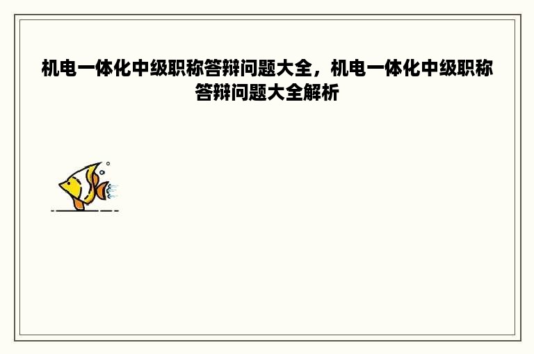 机电一体化中级职称答辩问题大全，机电一体化中级职称答辩问题大全解析