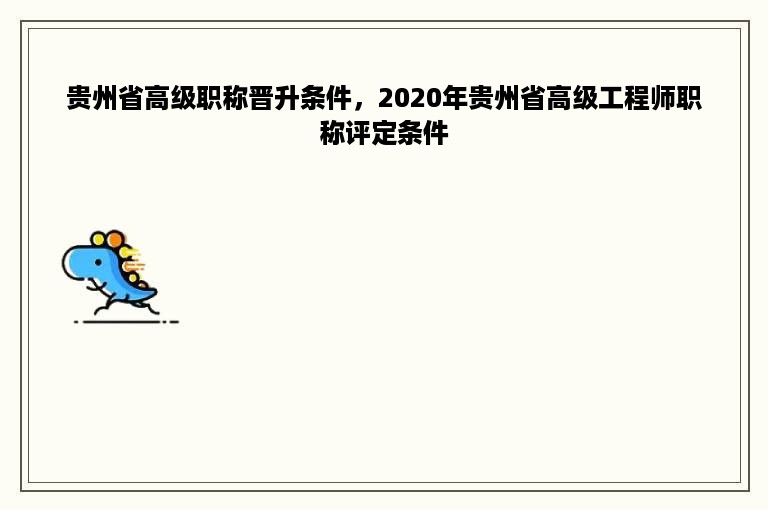 贵州省高级职称晋升条件，2020年贵州省高级工程师职称评定条件