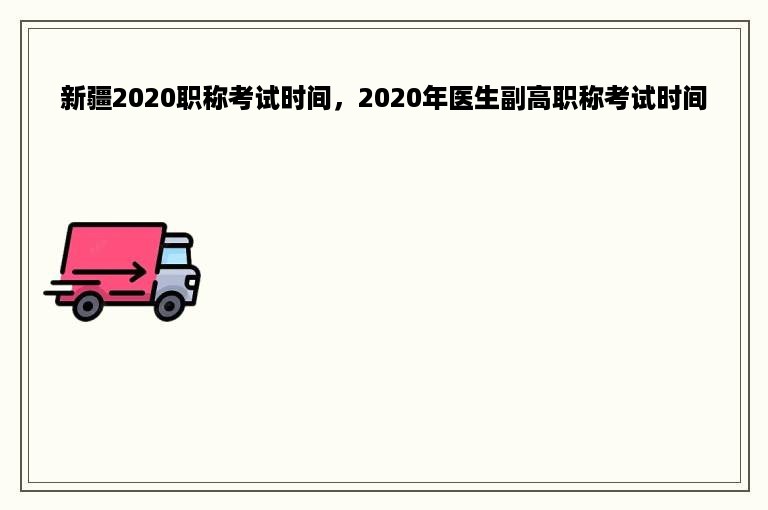 新疆2020职称考试时间，2020年医生副高职称考试时间