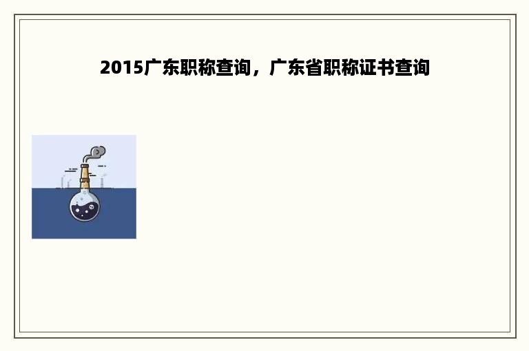 2015广东职称查询，广东省职称证书查询