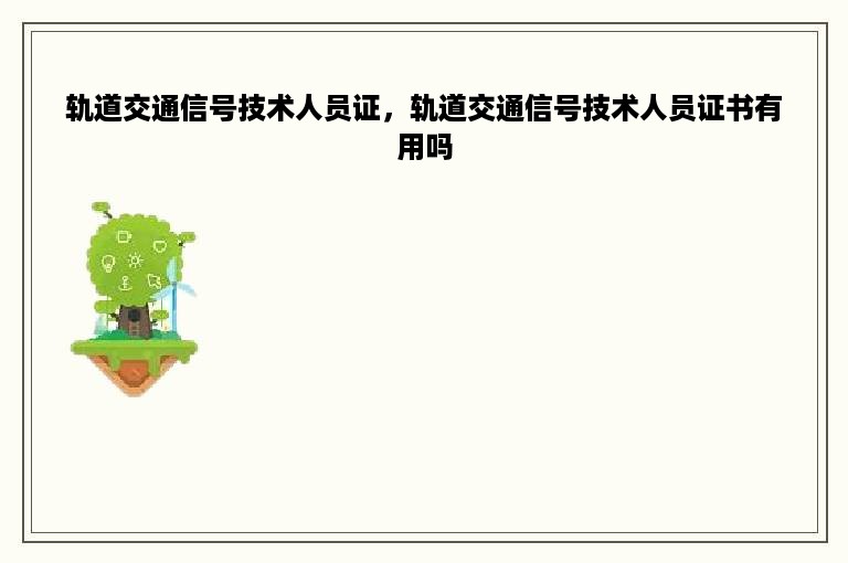 轨道交通信号技术人员证，轨道交通信号技术人员证书有用吗