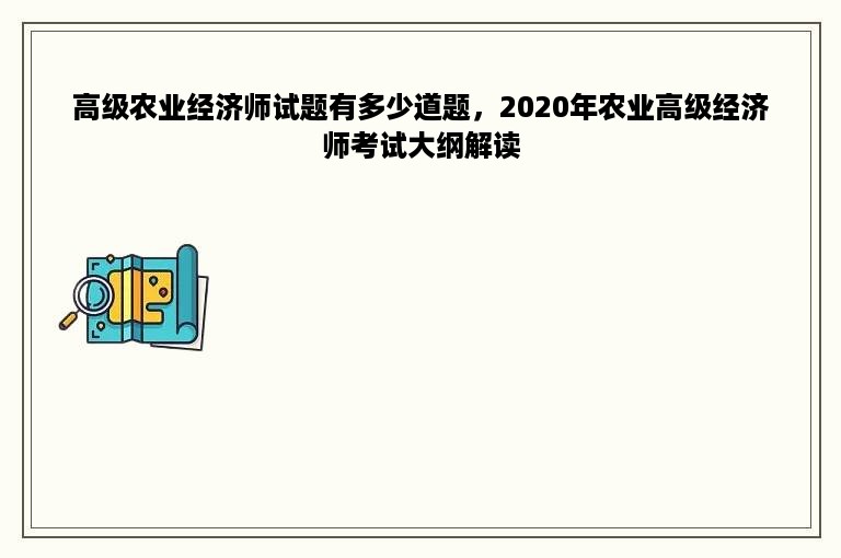 高级农业经济师试题有多少道题，2020年农业高级经济师考试大纲解读