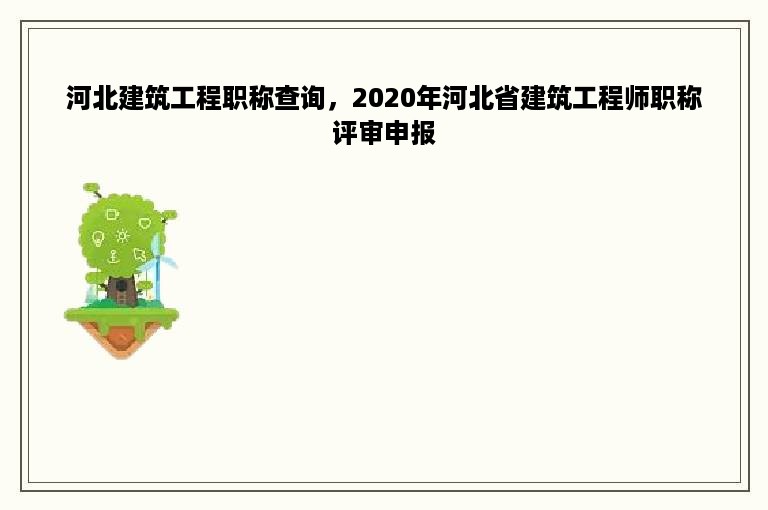 河北建筑工程职称查询，2020年河北省建筑工程师职称评审申报