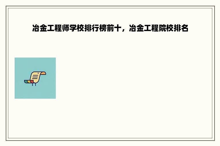 冶金工程师学校排行榜前十，冶金工程院校排名