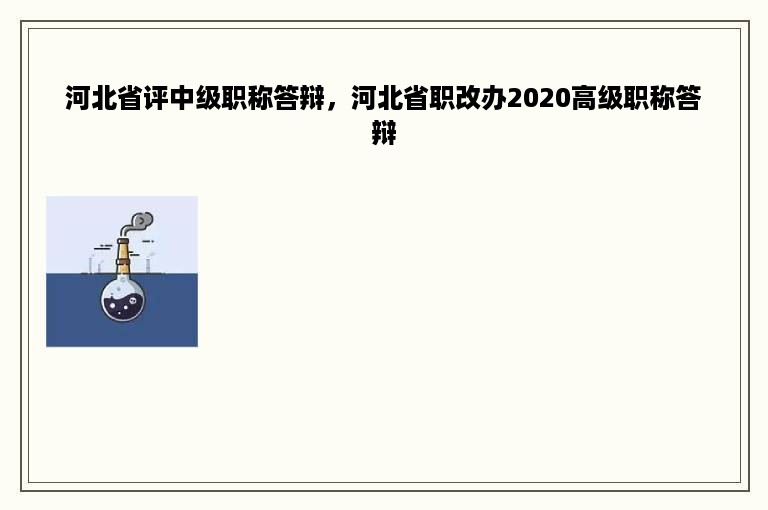 河北省评中级职称答辩，河北省职改办2020高级职称答辩