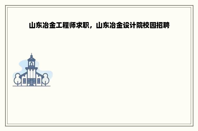 山东冶金工程师求职，山东冶金设计院校园招聘