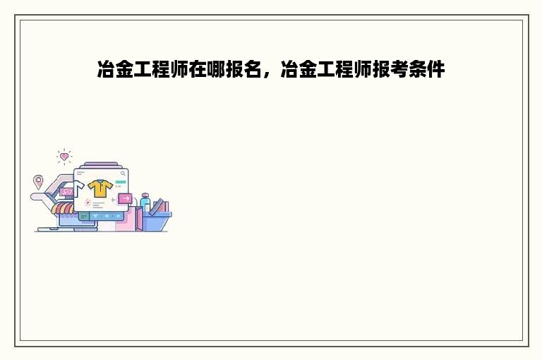 冶金工程师在哪报名，冶金工程师报考条件