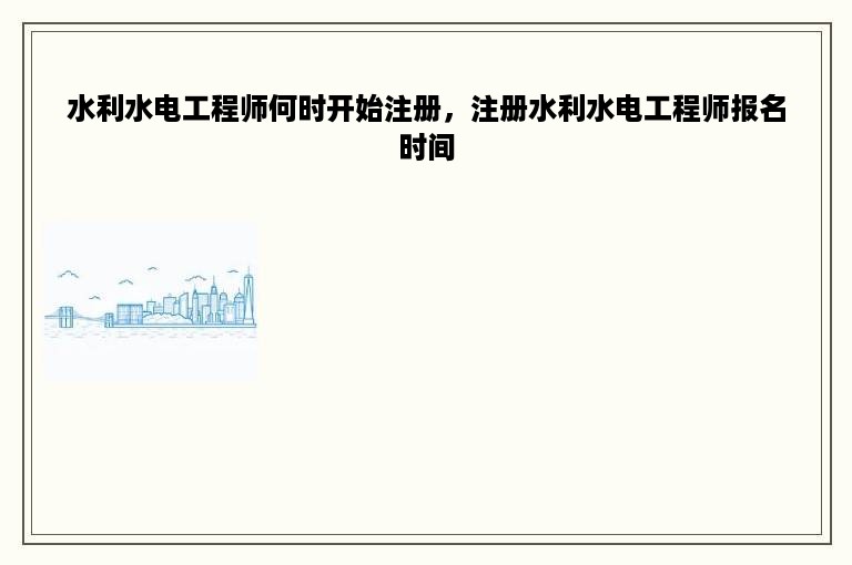 水利水电工程师何时开始注册，注册水利水电工程师报名时间