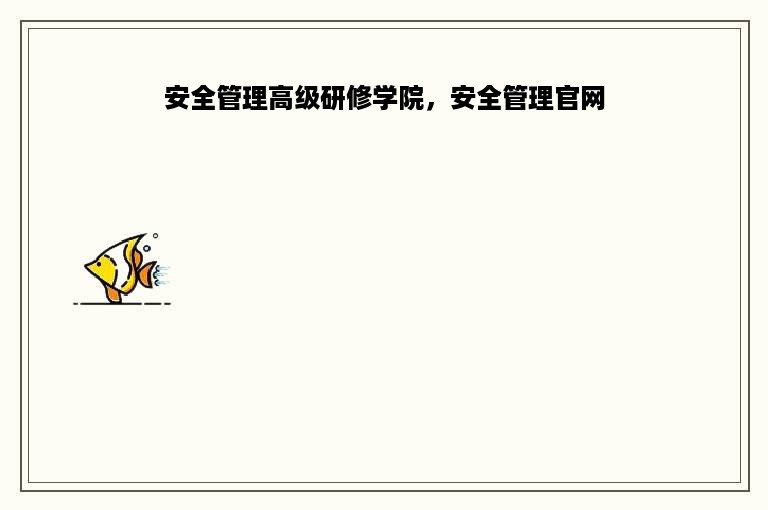 安全管理高级研修学院，安全管理官网