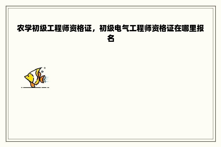 农学初级工程师资格证，初级电气工程师资格证在哪里报名