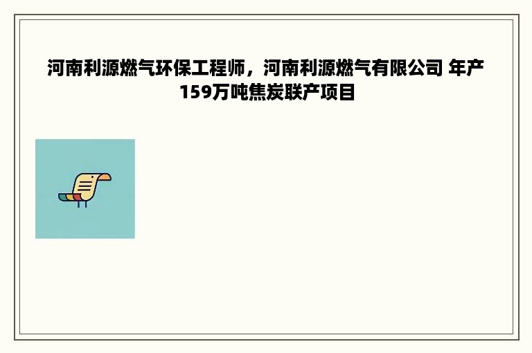 河南利源燃气环保工程师，河南利源燃气有限公司 年产159万吨焦炭联产项目