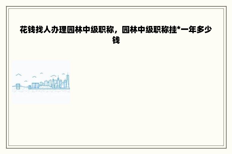 花钱找人办理园林中级职称，园林中级职称挂*一年多少钱