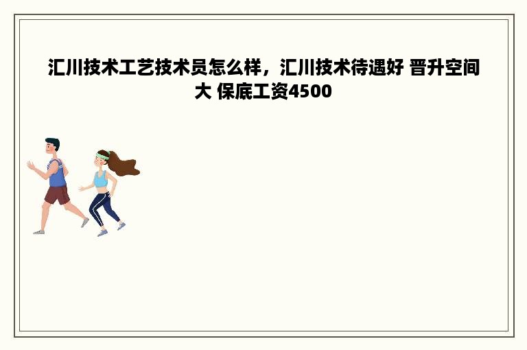 汇川技术工艺技术员怎么样，汇川技术待遇好 晋升空间大 保底工资4500