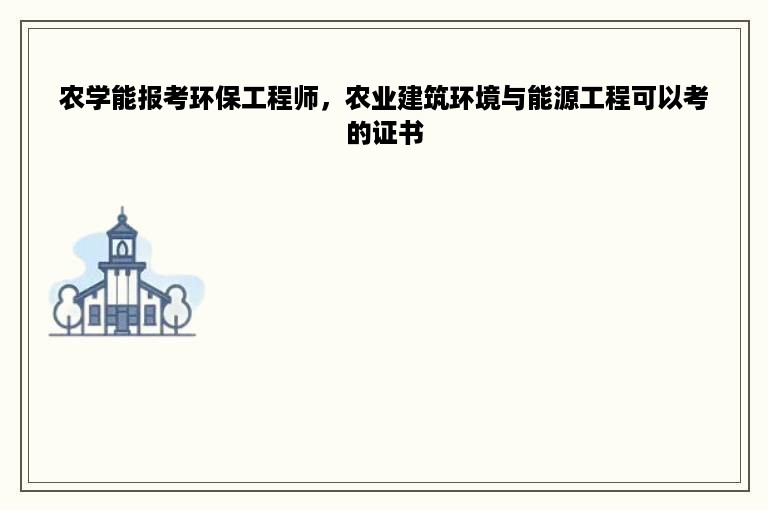 农学能报考环保工程师，农业建筑环境与能源工程可以考的证书