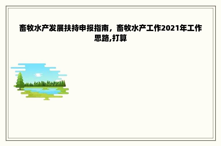 畜牧水产发展扶持申报指南，畜牧水产工作2021年工作思路,打算